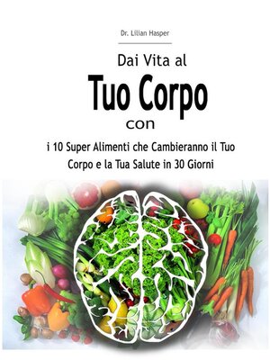 cover image of Dai Vita al Tuo Corpo con i 10 Super Alimenti che Cambieranno il Tuo Corpo e la Tua Salute in 30 Giorni